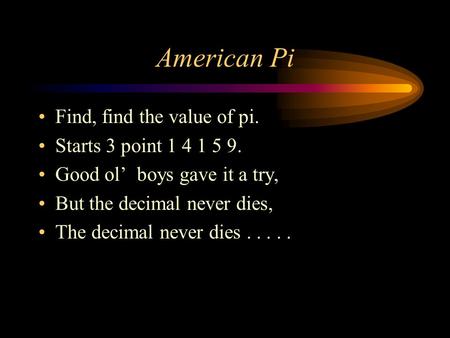 American Pi Find, find the value of pi. Starts 3 point 1 4 1 5 9. Good ol’ boys gave it a try, But the decimal never dies, The decimal never dies.....
