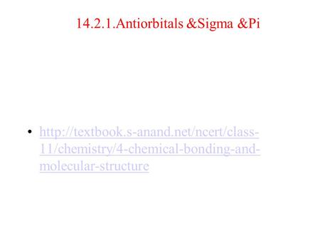14.2.1.Antiorbitals &Sigma &Pi  11/chemistry/4-chemical-bonding-and- molecular-structurehttp://textbook.s-anand.net/ncert/class-
