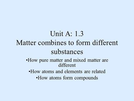 Unit A: 1.3 Matter combines to form different substances