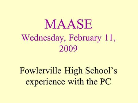 MAASE Wednesday, February 11, 2009 Fowlerville High School’s experience with the PC.