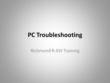 PC Troubleshooting Richmond R-XVI Training. Outline Session I OMG – What Just Happened? Session II Minor Issues & Annoyances Session III Preventive Maintenance.