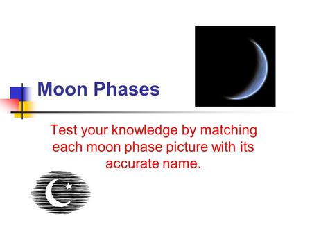 Moon Phases Test your knowledge by matching each moon phase picture with its accurate name.