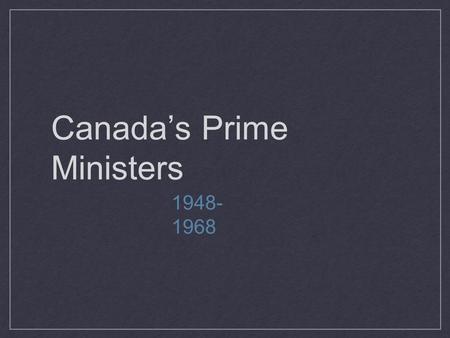 Canada’s Prime Ministers 1948- 1968. Louis St. Laurent.