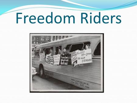 Freedom Riders. Founding and Purpose On May 4 th of 1961, the Congress of Racial Equality (CORE) organized “Freedom Rides.” To integrate blacks’ and whites’