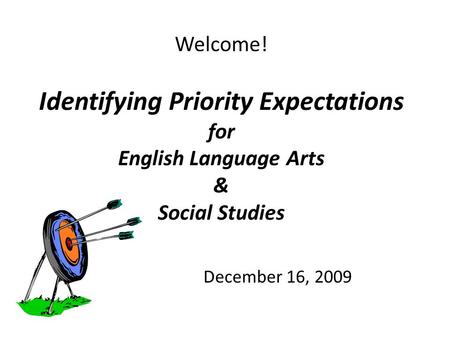 Welcome! Identifying Priority Expectations for English Language Arts & Social Studies December 16, 2009.