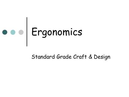 Ergonomics Standard Grade Craft & Design. Ergonomics: A definition Ergonomics is the study of how humans interact with their environments and the products.