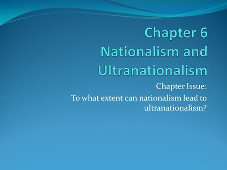 Chapter Issue: To what extent can nationalism lead to ultranationalism?