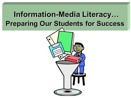 Information-Media Literacy… Preparing Our Students for Success Information-Media Literacy… Preparing Our Students for Success.