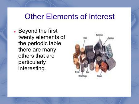 Other Elements of Interest Beyond the first twenty elements of the periodic table there are many others that are particularly interesting.