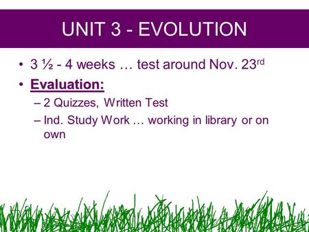 UNIT 3 - EVOLUTION 3 ½ - 4 weeks … test around Nov. 23 rd Evaluation:Evaluation: –2 Quizzes, Written Test –Ind. Study Work … working in library or on own.