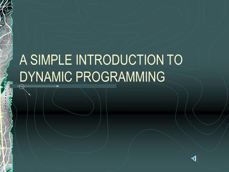 A SIMPLE INTRODUCTION TO DYNAMIC PROGRAMMING PROBLEM SET-UP Problem is arrayed as a set of decisions made over time. System has a discrete state Each.