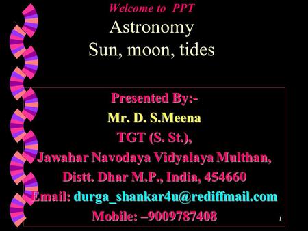 Welcome to PPT Astronomy Sun, moon, tides Presented By:- Mr. D. S.Meena TGT (S. St.), Jawahar Navodaya Vidyalaya Multhan, Distt. Dhar M.P., India, 454660.
