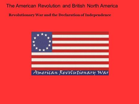 The American Revolution and British North America Revolutionary War and the Declaration of Independence.