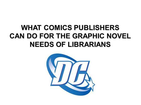 WHAT COMICS PUBLISHERS CAN DO FOR THE GRAPHIC NOVEL NEEDS OF LIBRARIANS.