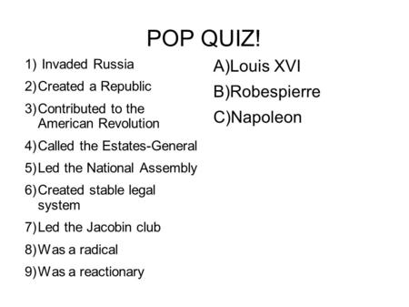 POP QUIZ! 1) Invaded Russia 2)Created a Republic 3)Contributed to the American Revolution 4)Called the Estates-General 5)Led the National Assembly 6)Created.