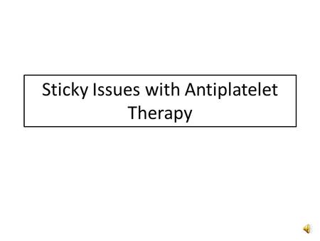 Sticky Issues with Antiplatelet Therapy Goal Have an understanding, based on a review of current literature, on how to manage patients on antiplatelet.