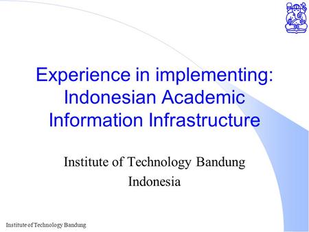 Institute of Technology Bandung Experience in implementing: Indonesian Academic Information Infrastructure Institute of Technology Bandung Indonesia.