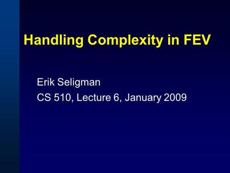 Handling Complexity in FEV Erik Seligman CS 510, Lecture 6, January 2009.