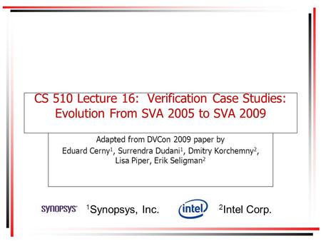 CS 510 Lecture 16: Verification Case Studies: Evolution From SVA 2005 to SVA 2009 Adapted from DVCon 2009 paper by Eduard Cerny 1, Surrendra Dudani 1,