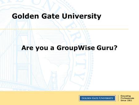 Golden Gate University Are you a GroupWise Guru?.