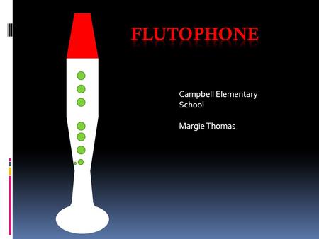 Campbell Elementary School Margie Thomas. Parts of the flutophone Mouth piece Body Bell Finger holes.