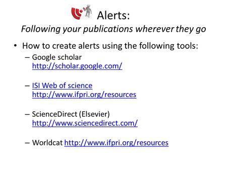 Alerts: Following your publications wherever they go How to create alerts using the following tools: – Google scholar