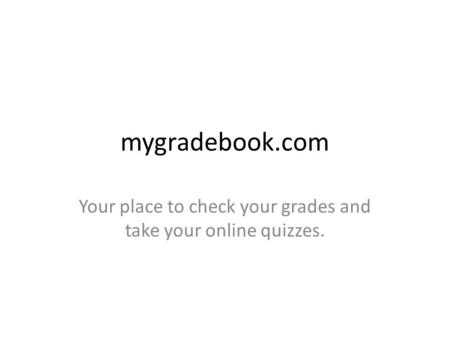 Mygradebook.com Your place to check your grades and take your online quizzes.