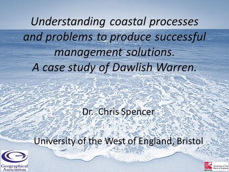 Understanding coastal processes and problems to produce successful management solutions. A case study of Dawlish Warren. Dr. Chris Spencer University of.