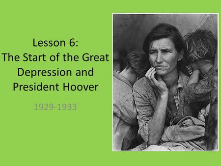 Lesson 6: The Start of the Great Depression and President Hoover 1929-1933.