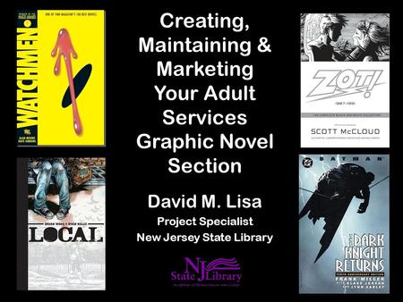 Creating, Maintaining & Marketing Your Adult Services Graphic Novel Section David M. Lisa Project Specialist New Jersey State Library.