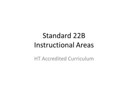 Standard 22B Instructional Areas HT Accredited Curriculum.