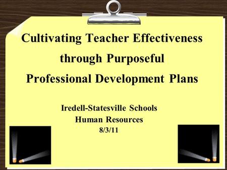 Cultivating Teacher Effectiveness through Purposeful Professional Development Plans Iredell-Statesville Schools Human Resources 8/3/11.