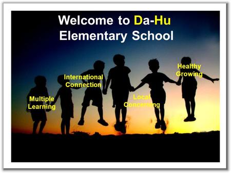Welcome to Da-Hu Elementary School Multiple Learning Healthy Growing International Connection Local Concerning.