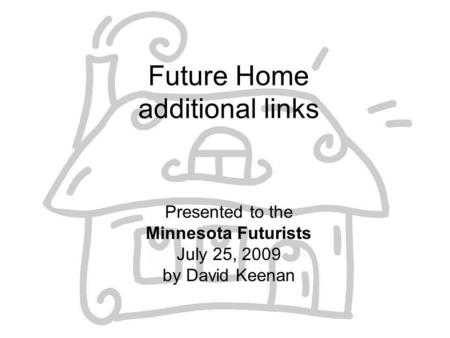 Future Home additional links Presented to the Minnesota Futurists July 25, 2009 by David Keenan.