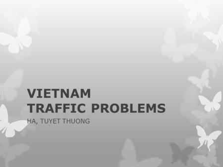 VIETNAM TRAFFIC PROBLEMS HA, TUYET THUONG. In 2010, traffic accident: -11,499 dead people -30 dead people/day -25% is children.