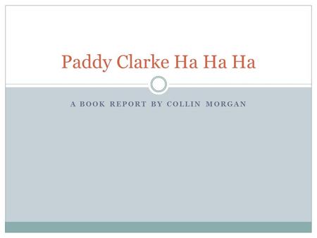 A BOOK REPORT BY COLLIN MORGAN Paddy Clarke Ha Ha Ha.
