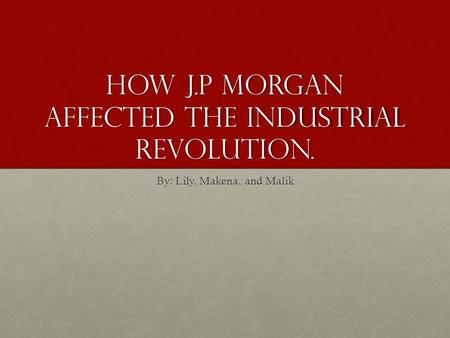 How J.P Morgan affected the Industrial Revolution. By: Lily, Makena, and Malik.