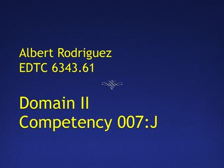Albert Rodriguez EDTC 6343.61 Domain II Competency 007:J.