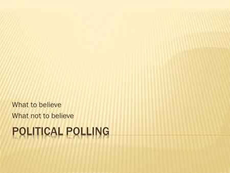 What to believe What not to believe.  Traditional public opinion polls  Determine the content phrasing the questions  Selecting the sample  Random.