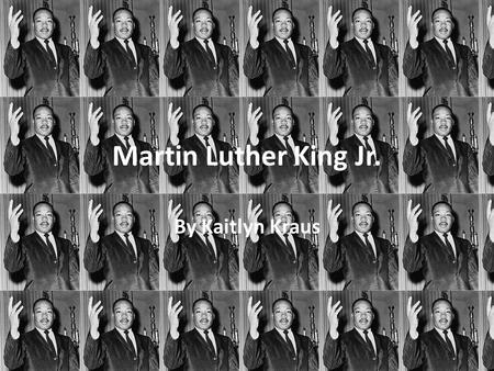 Martin Luther King Jr. By Kaitlyn Kraus. Martin Luther King Jr. Martin Luther King, Jr. (January 15, 1929 – April 4, 1968) was an African American clergyman,