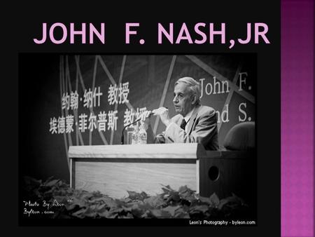  John F. Nash an American mathematician  he work in game theory, different geometry, and partial differential equations.  as a Senior, he search or.