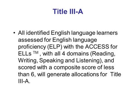 Title III-A All identified English language learners assessed for English language proficiency (ELP) with the ACCESS for ELLs TM, with all 4 domains (Reading,