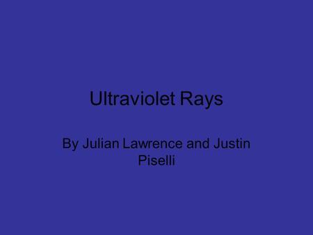 Ultraviolet Rays By Julian Lawrence and Justin Piselli.