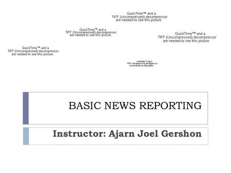 BASIC NEWS REPORTING Instructor: Ajarn Joel Gershon.