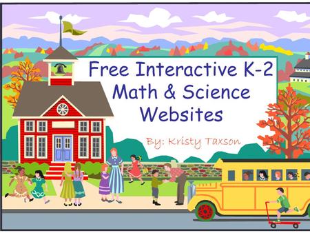 Free Interactive K-2 Math & Science Websites By: Kristy Taxson.