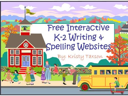 Free Interactive K-2 Writing & Spelling Websites By: Kristy Taxson.