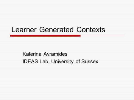 Learner Generated Contexts Katerina Avramides IDEAS Lab, University of Sussex.
