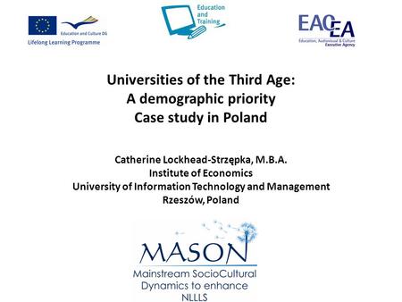 Universities of the Third Age: A demographic priority Case study in Poland Catherine Lockhead-Strzępka, M.B.A. Institute of Economics University of Information.
