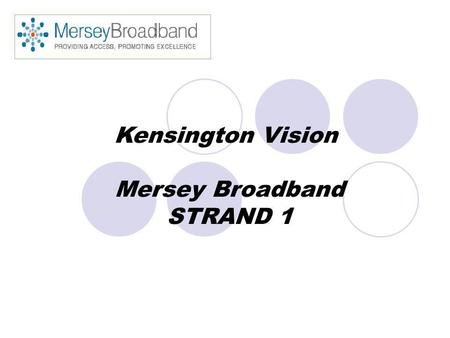 Kensington Vision Mersey Broadband STRAND 1. Kensington Vision £800,000 project funding 4th January 2005 7 person team Community content.