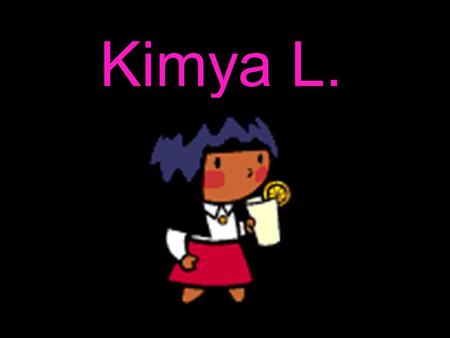 Kimya L.. This is a slide show about me (No, it is not lame!!!!)